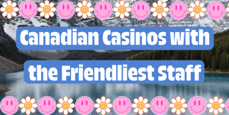 Top Canadian Casinos with the Friendliest Staff